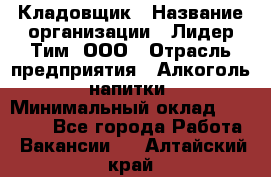 Кладовщик › Название организации ­ Лидер Тим, ООО › Отрасль предприятия ­ Алкоголь, напитки › Минимальный оклад ­ 20 500 - Все города Работа » Вакансии   . Алтайский край